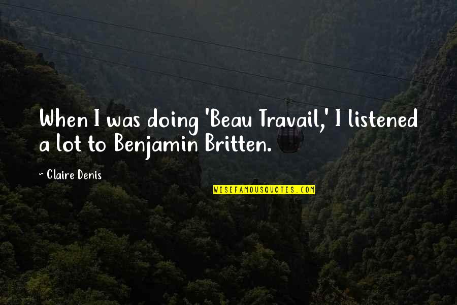 Britten's Quotes By Claire Denis: When I was doing 'Beau Travail,' I listened