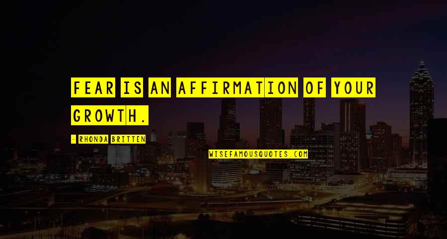 Britten's Quotes By Rhonda Britten: Fear is an affirmation of your growth.