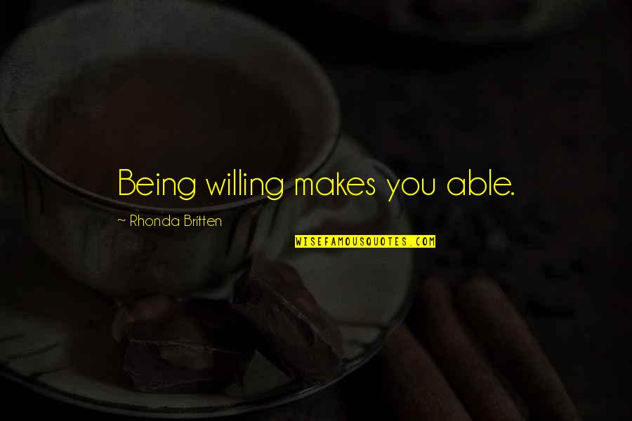 Britten's Quotes By Rhonda Britten: Being willing makes you able.