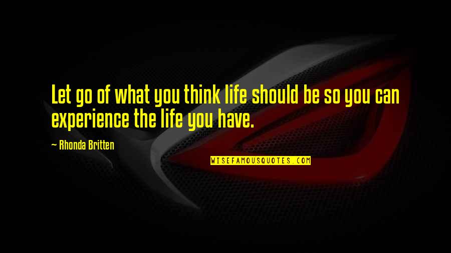 Britten's Quotes By Rhonda Britten: Let go of what you think life should