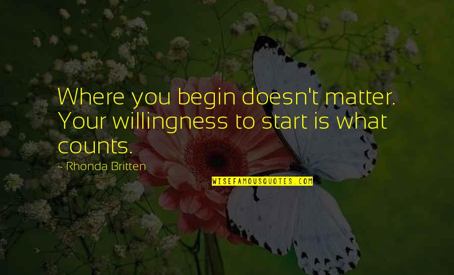Britten's Quotes By Rhonda Britten: Where you begin doesn't matter. Your willingness to