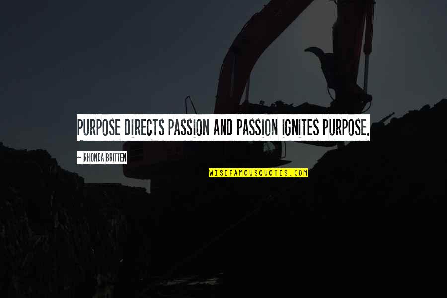 Britten's Quotes By Rhonda Britten: Purpose directs passion and passion ignites purpose.