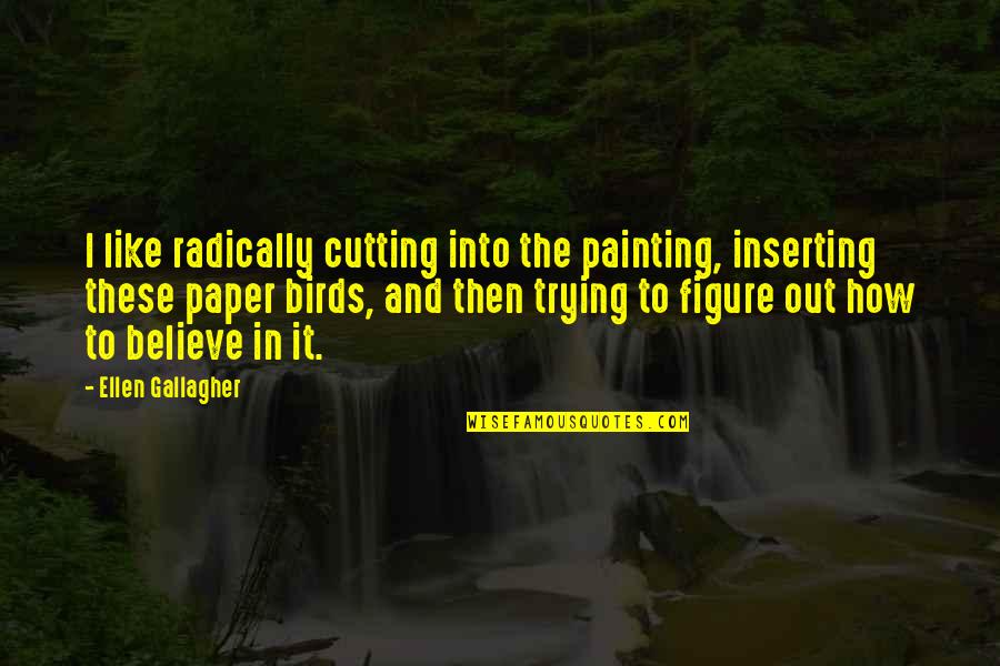 Brittleness Example Quotes By Ellen Gallagher: I like radically cutting into the painting, inserting Brittleness Example Quotes By Ellen Gallagher: I like radically cutting into the painting, inserting