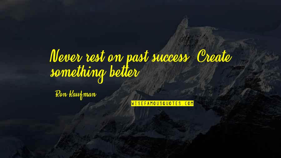 Brittneyannlapham1 Quotes By Ron Kaufman: Never rest on past success. Create something better. Brittneyannlapham1 Quotes By Ron Kaufman: Never rest on past success. Create something better.