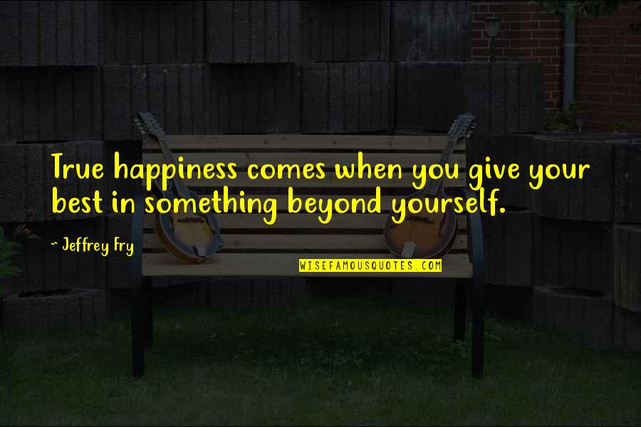 Britton Banowsky Quotes By Jeffrey Fry: True happiness comes when you give your best