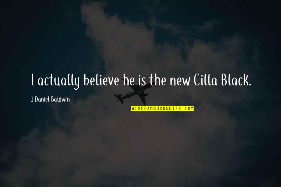 Britvasi Quotes By Daniel Baldwin: I actually believe he is the new Cilla Britvasi Quotes By Daniel Baldwin: I actually believe he is the new Cilla