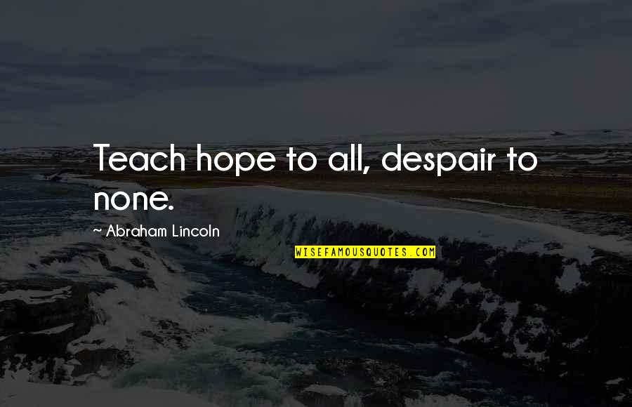 Brix Quotes By Abraham Lincoln: Teach hope to all, despair to none.