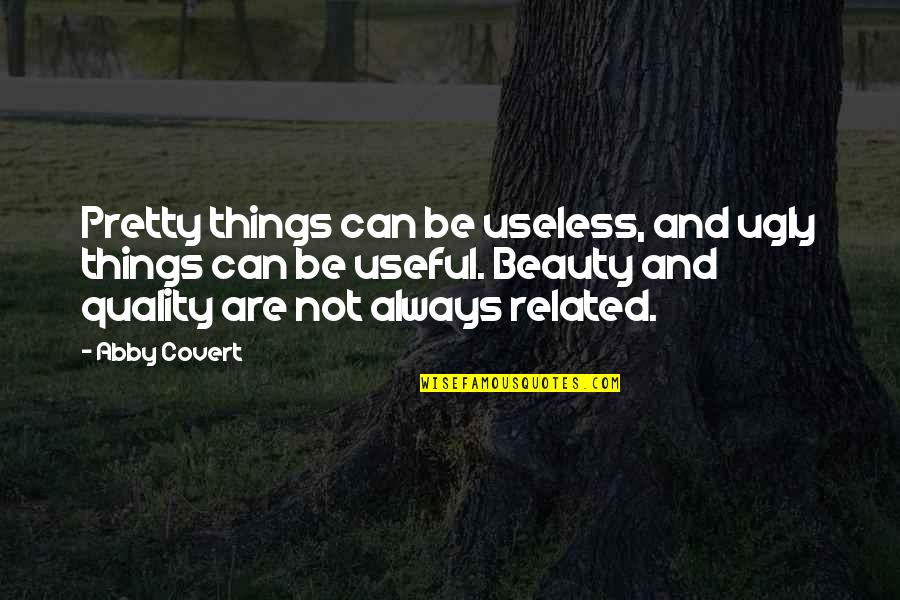 Brizendine Louann Quotes By Abby Covert: Pretty things can be useless, and ugly things Brizendine Louann Quotes By Abby Covert: Pretty things can be useless, and ugly things