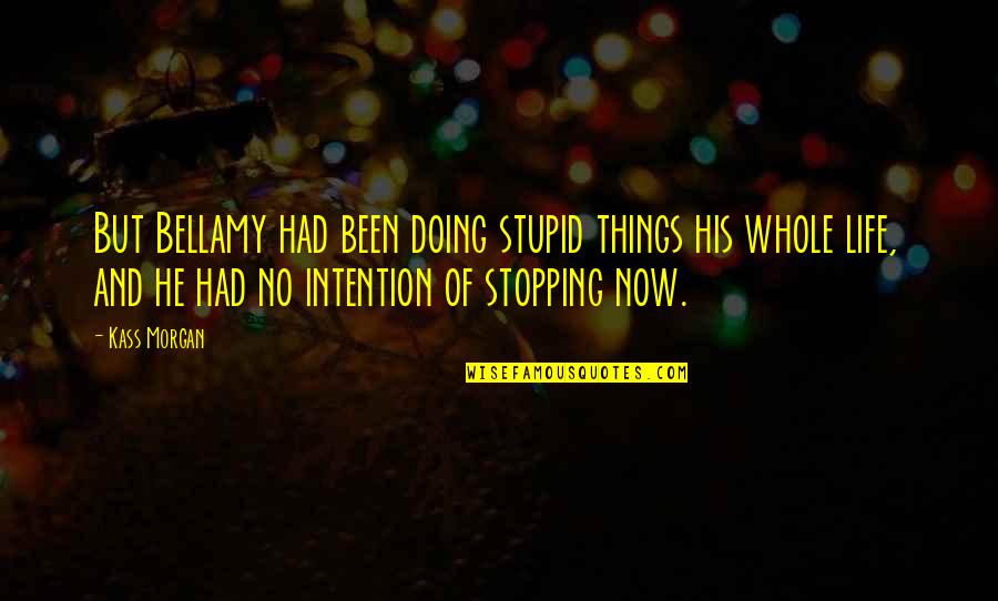 Brizna Definicion Quotes By Kass Morgan: But Bellamy had been doing stupid things his Brizna Definicion Quotes By Kass Morgan: But Bellamy had been doing stupid things his