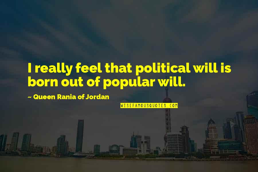 Brizna Definicion Quotes By Queen Rania Of Jordan: I really feel that political will is born Brizna Definicion Quotes By Queen Rania Of Jordan: I really feel that political will is born
