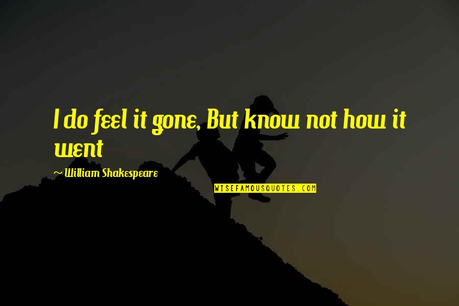Brizna Definicion Quotes By William Shakespeare: I do feel it gone, But know not Brizna Definicion Quotes By William Shakespeare: I do feel it gone, But know not