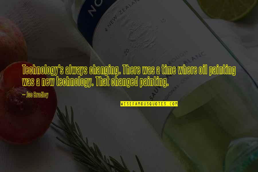 Brizova Letnany Quotes By Joe Bradley: Technology's always changing. There was a time where