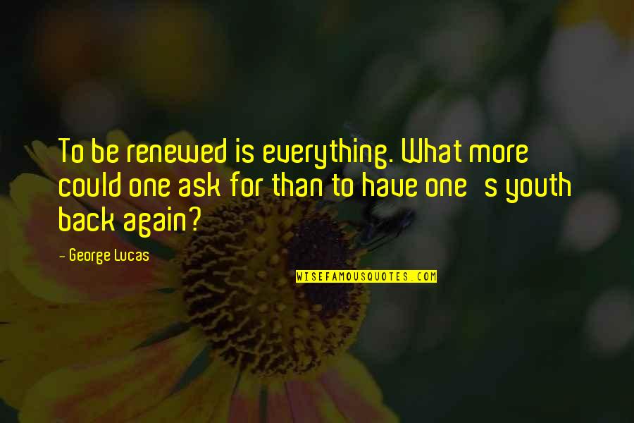 Brizzi Basketball Quotes By George Lucas: To be renewed is everything. What more could Brizzi Basketball Quotes By George Lucas: To be renewed is everything. What more could