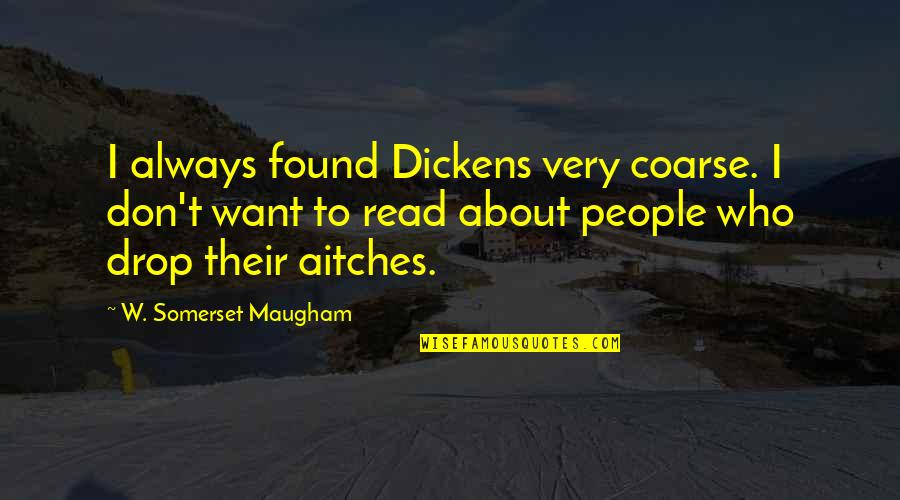 Brizzolari Quotes By W. Somerset Maugham: I always found Dickens very coarse. I don't Brizzolari Quotes By W. Somerset Maugham: I always found Dickens very coarse. I don't