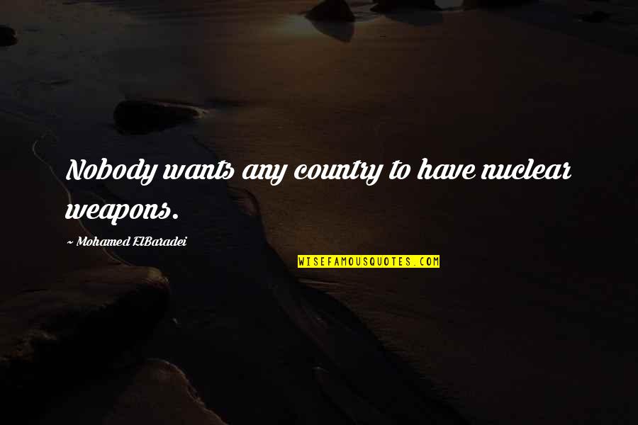 Brk A Quotes By Mohamed ElBaradei: Nobody wants any country to have nuclear weapons. Brk A Quotes By Mohamed ElBaradei: Nobody wants any country to have nuclear weapons.