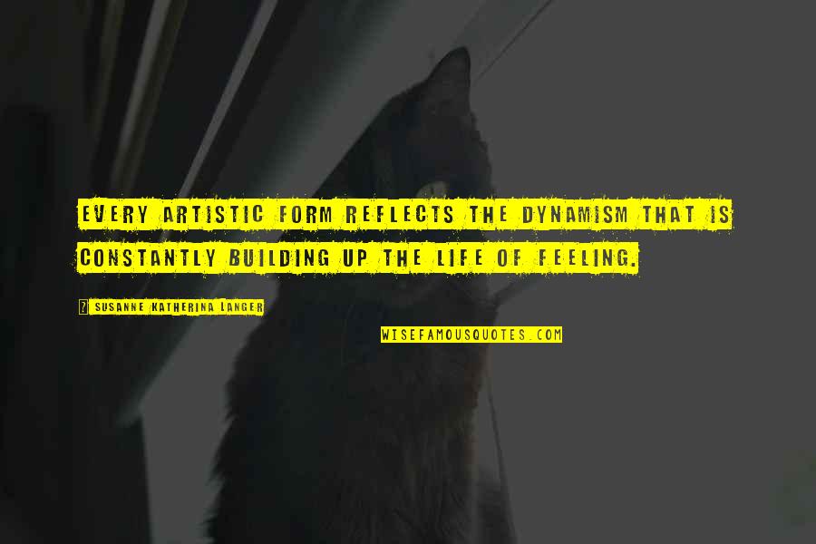 Brk A Quotes By Susanne Katherina Langer: Every artistic form reflects the dynamism that is Brk A Quotes By Susanne Katherina Langer: Every artistic form reflects the dynamism that is