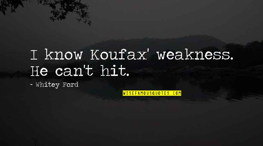Brk A Quotes By Whitey Ford: I know Koufax' weakness. He can't hit. Brk A Quotes By Whitey Ford: I know Koufax' weakness. He can't hit.