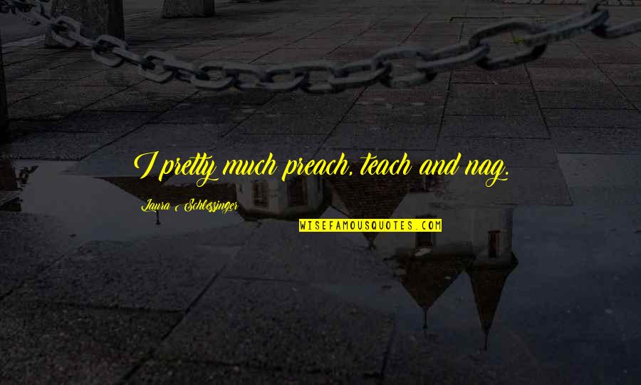 Brkich Construction Quotes By Laura Schlessinger: I pretty much preach, teach and nag. Brkich Construction Quotes By Laura Schlessinger: I pretty much preach, teach and nag.