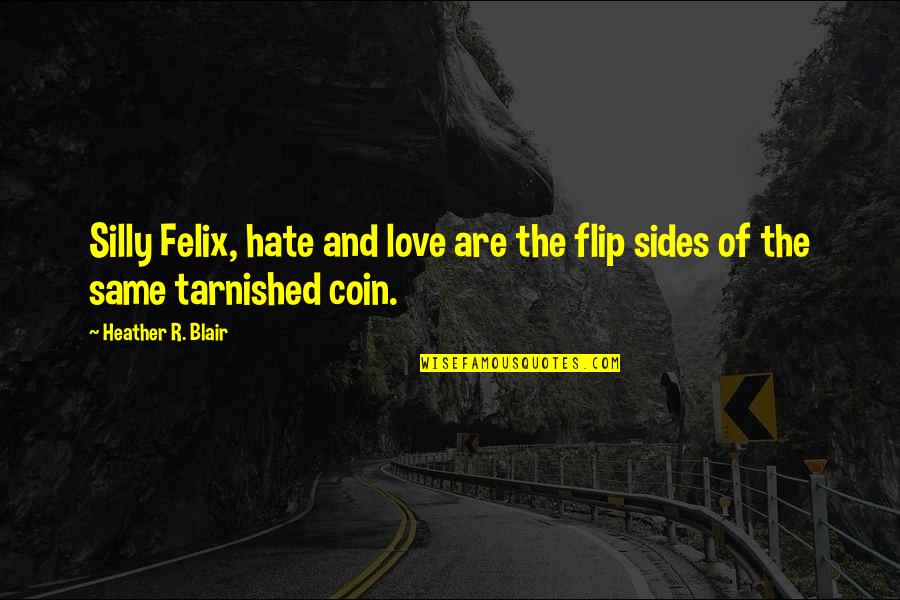 Brlees Quotes By Heather R. Blair: Silly Felix, hate and love are the flip Brlees Quotes By Heather R. Blair: Silly Felix, hate and love are the flip