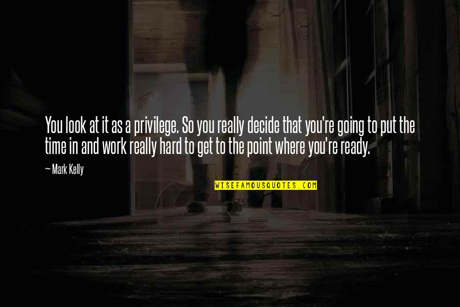 Brlees Quotes By Mark Kelly: You look at it as a privilege. So Brlees Quotes By Mark Kelly: You look at it as a privilege. So