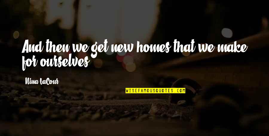 Bro And Sis Sad Quotes By Nina LaCour: And then we get new homes that we Bro And Sis Sad Quotes By Nina LaCour: And then we get new homes that we