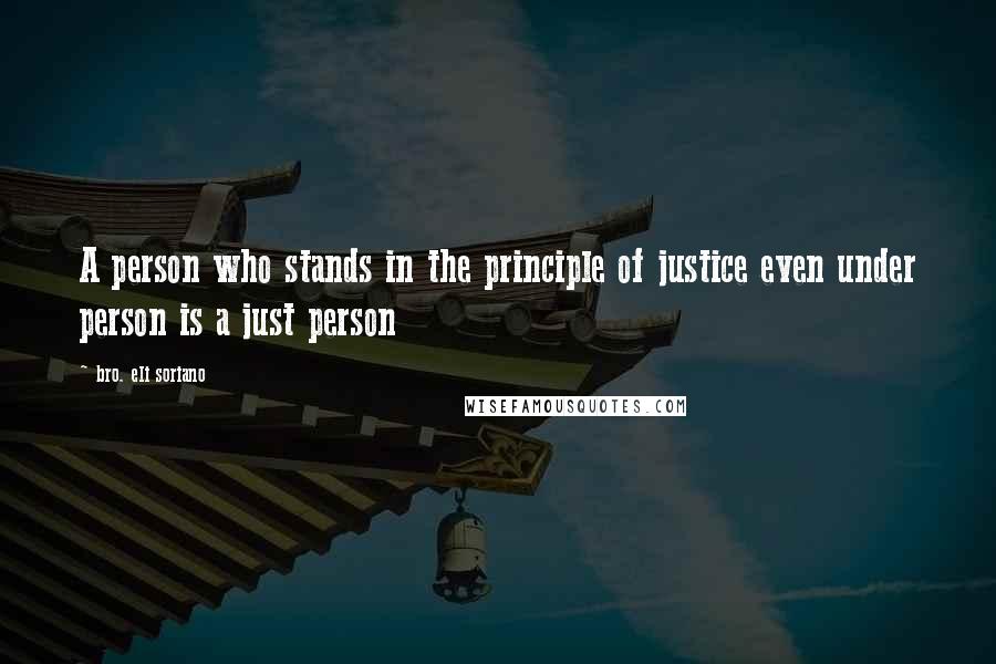 Bro. Eli Soriano quotes: A person who stands in the principle of justice even under person is a just person