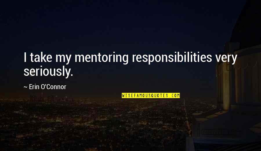 Bro Sis Goals Quotes By Erin O'Connor: I take my mentoring responsibilities very seriously.
