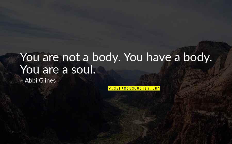 Bro William Branham Quotes By Abbi Glines: You are not a body. You have a