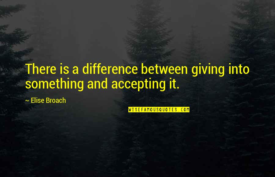 Broach'd Quotes By Elise Broach: There is a difference between giving into something