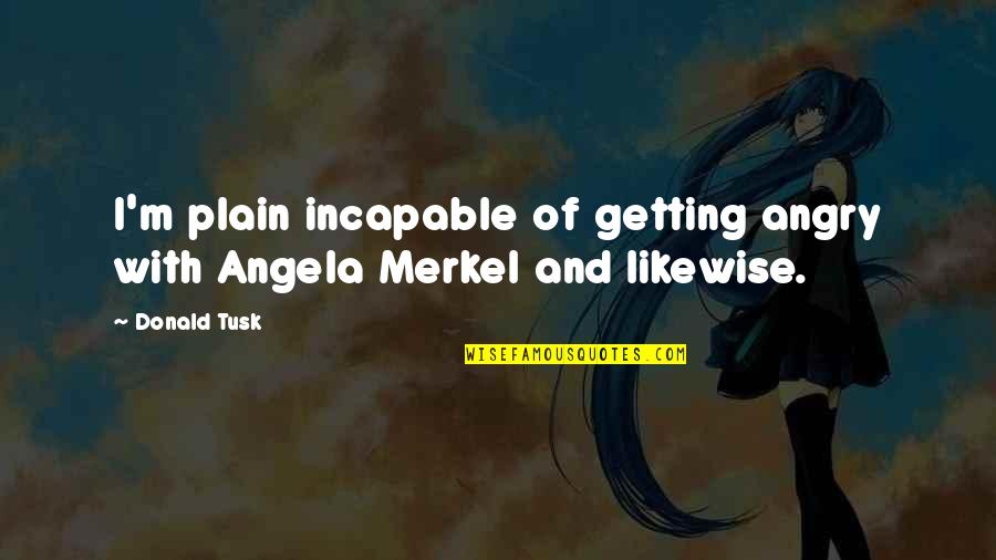 Broached Chicken Quotes By Donald Tusk: I'm plain incapable of getting angry with Angela