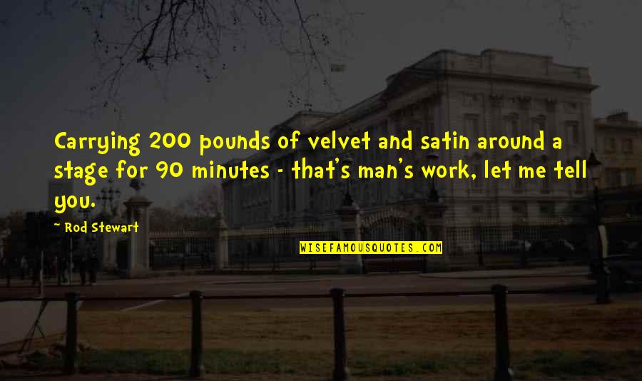 Broached Chicken Quotes By Rod Stewart: Carrying 200 pounds of velvet and satin around Broached Chicken Quotes By Rod Stewart: Carrying 200 pounds of velvet and satin around