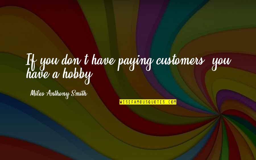 Broaching Process Quotes By Miles Anthony Smith: If you don't have paying customers, you have