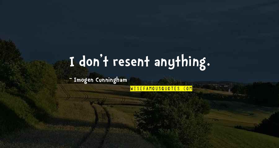 Broaching Services Quotes By Imogen Cunningham: I don't resent anything.