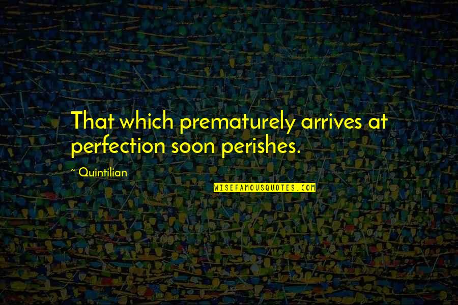 Broad City Funny Quotes By Quintilian: That which prematurely arrives at perfection soon perishes.