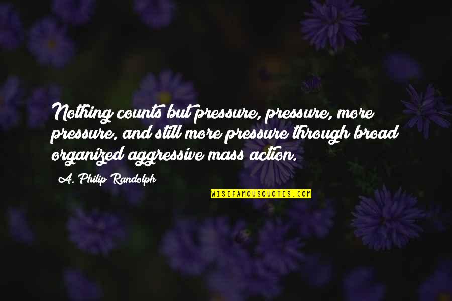 Broad Com Quotes By A. Philip Randolph: Nothing counts but pressure, pressure, more pressure, and