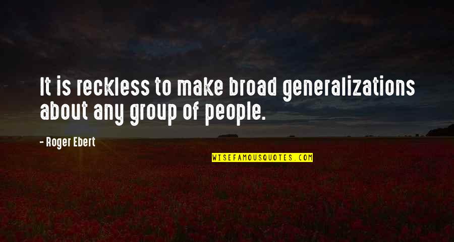 Broad Generalizations Quotes By Roger Ebert: It is reckless to make broad generalizations about