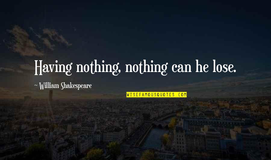 Broad Generalizations Quotes By William Shakespeare: Having nothing, nothing can he lose.