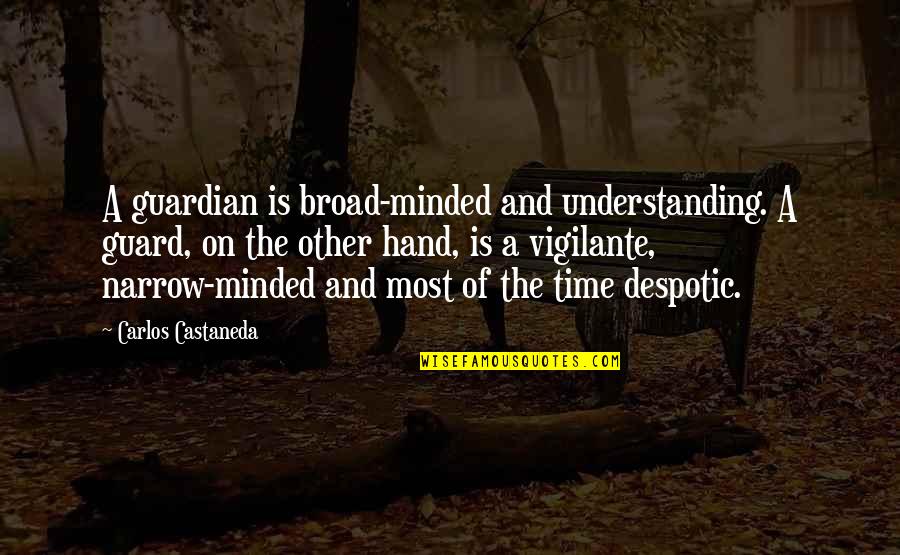 Broad Minded And Narrow Minded Quotes By Carlos Castaneda: A guardian is broad-minded and understanding. A guard,