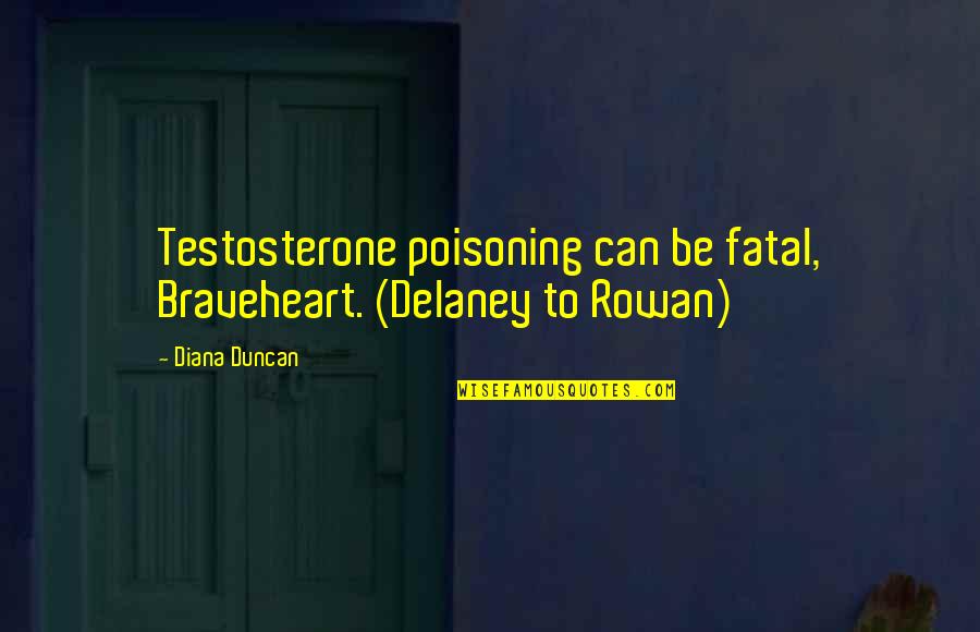 Broad Minded And Narrow Minded Quotes By Diana Duncan: Testosterone poisoning can be fatal, Braveheart. (Delaney to