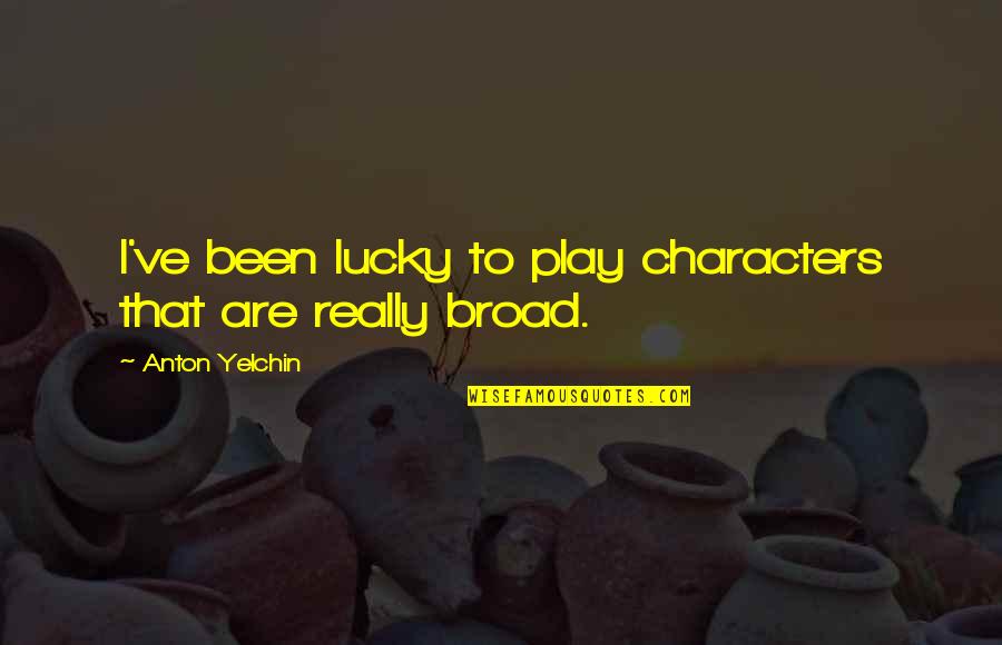 Broad Quotes By Anton Yelchin: I've been lucky to play characters that are