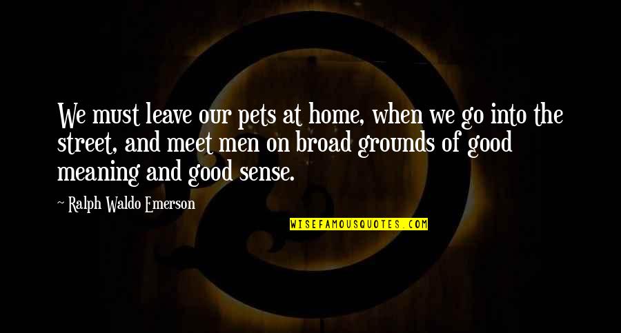 Broad Street Quotes By Ralph Waldo Emerson: We must leave our pets at home, when