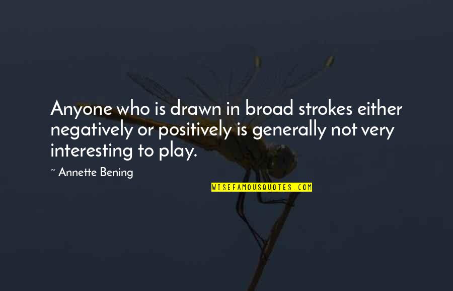 Broad Strokes Quotes By Annette Bening: Anyone who is drawn in broad strokes either