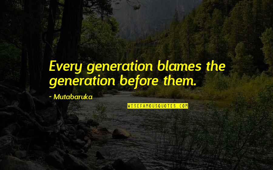 Broad Strokes Quotes By Mutabaruka: Every generation blames the generation before them.