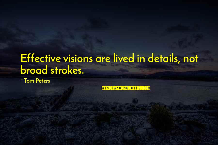 Broad Strokes Quotes By Tom Peters: Effective visions are lived in details, not broad