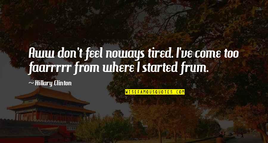 Broad Wisdom Quotes By Hillary Clinton: Aww don't feel noways tired. I've come too