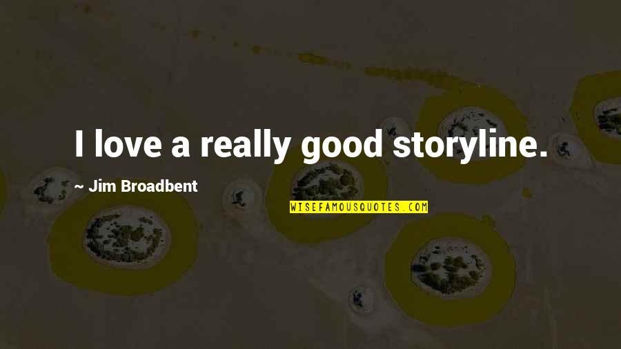 Broadbent Quotes By Jim Broadbent: I love a really good storyline. Broadbent Quotes By Jim Broadbent: I love a really good storyline.