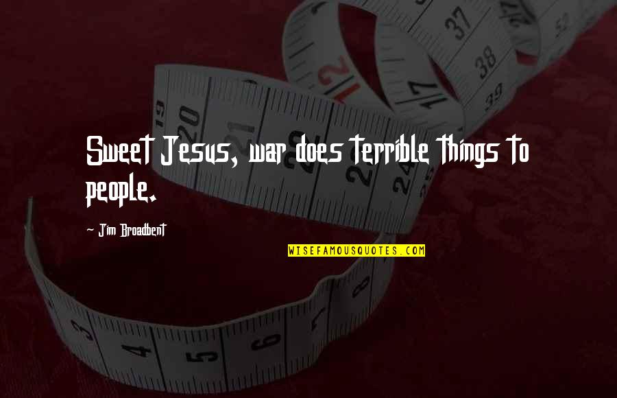 Broadbent Quotes By Jim Broadbent: Sweet Jesus, war does terrible things to people. Broadbent Quotes By Jim Broadbent: Sweet Jesus, war does terrible things to people.