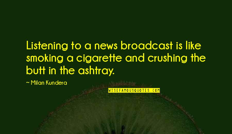 Broadcast Best Quotes By Milan Kundera: Listening to a news broadcast is like smoking