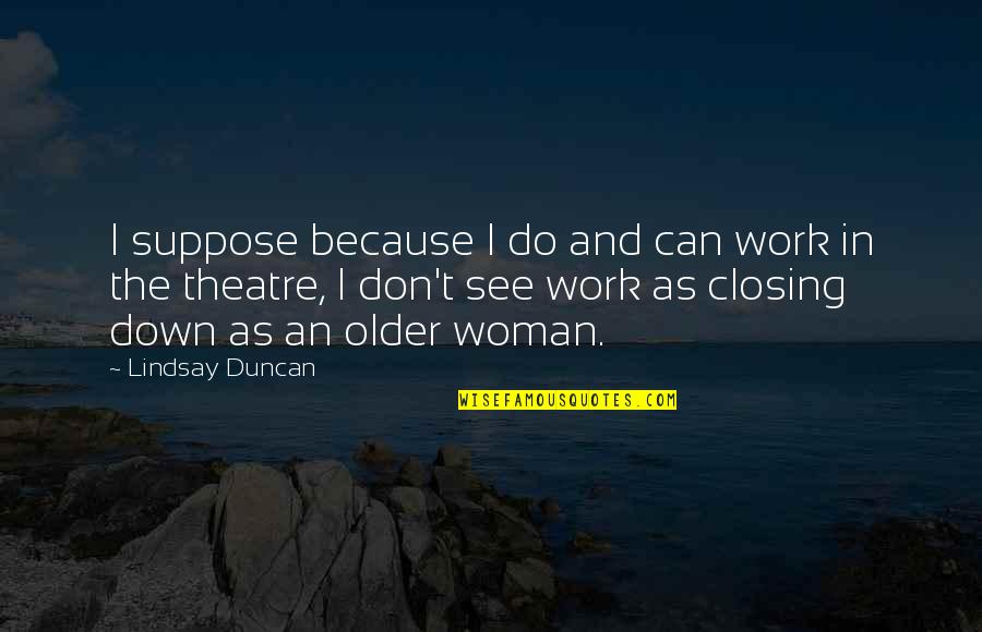 Broadcaster Quotes By Lindsay Duncan: I suppose because I do and can work