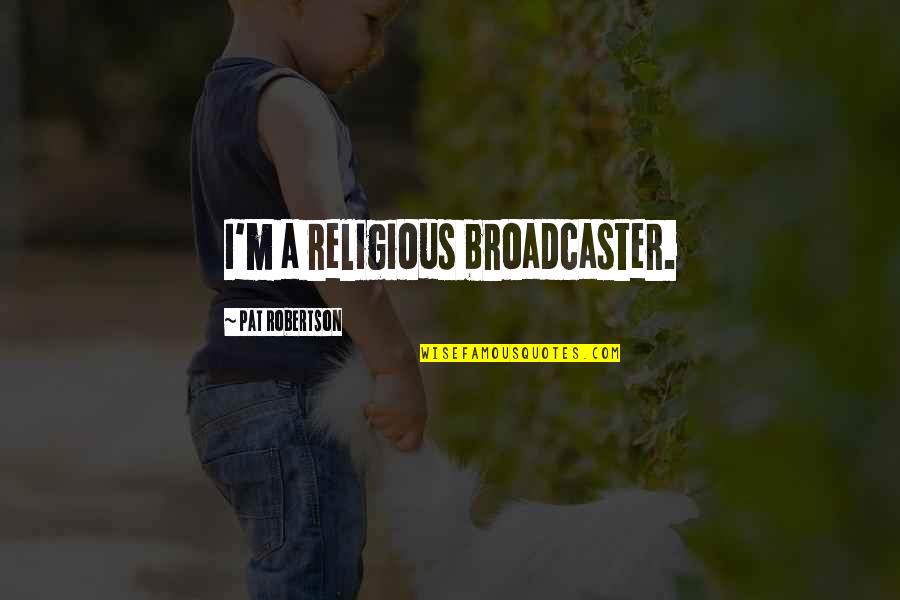 Broadcaster Quotes By Pat Robertson: I'm a religious broadcaster.